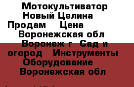 Мотокультиватор Новый Целина-550 Продам  › Цена ­ 18 000 - Воронежская обл., Воронеж г. Сад и огород » Инструменты. Оборудование   . Воронежская обл.